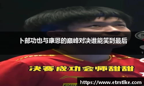 卜部功也与康恩的巅峰对决谁能笑到最后