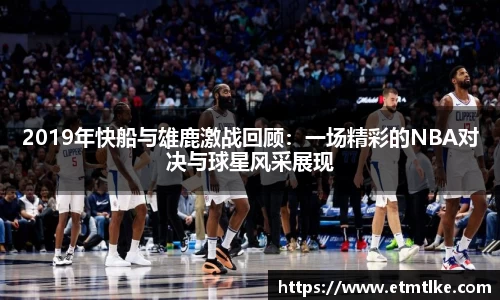 2019年快船与雄鹿激战回顾：一场精彩的NBA对决与球星风采展现